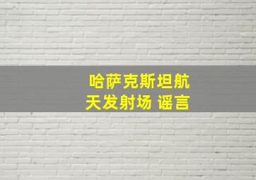 哈萨克斯坦航天发射场 谣言